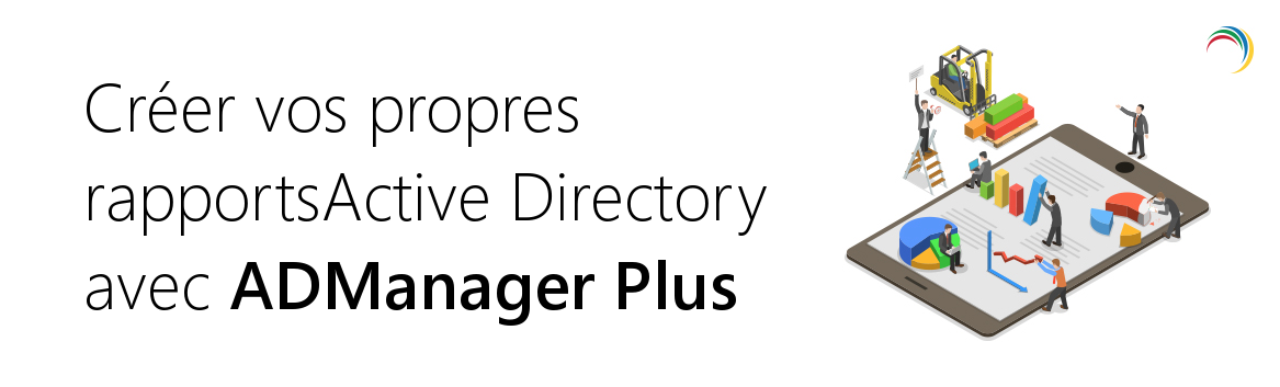 Vos rapports Active Directory personnalisés avec ADManager Plus