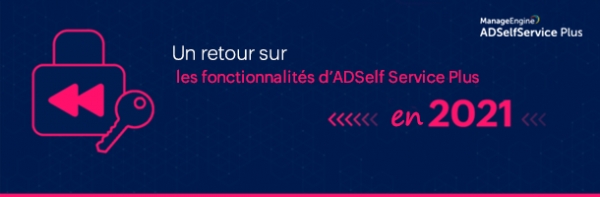 Retour sur les fonctionnalités et améliorations d&#039;ADSelfService Plus en 2021