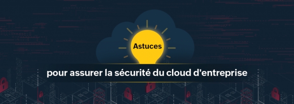 7 conseils de sécurité essentiels pour les administrateurs de la sécurité du Cloud des entreprises