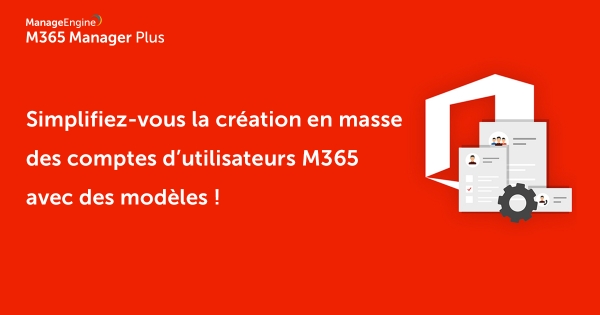 Accélérer la création en masse de la solution Microsoft 365 avec M365 Manager Plus